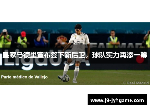皇家马德里宣布签下新后卫，球队实力再添一筹