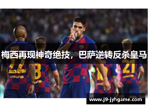 梅西再现神奇绝技，巴萨逆转反杀皇马