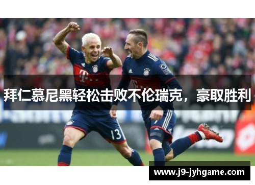 拜仁慕尼黑轻松击败不伦瑞克，豪取胜利