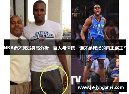 NBA奇才球员身高分析：巨人与侏儒，谁才是球场的真正霸主？
