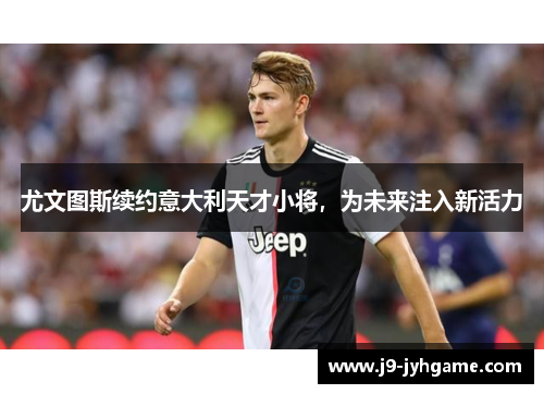 尤文图斯续约意大利天才小将，为未来注入新活力