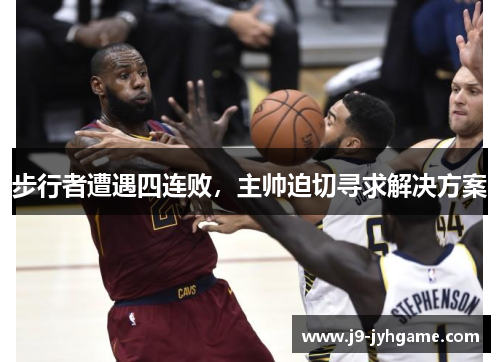 步行者遭遇四连败，主帅迫切寻求解决方案