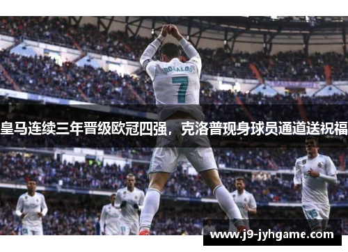 皇马连续三年晋级欧冠四强，克洛普现身球员通道送祝福
