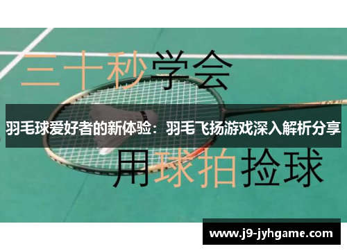羽毛球爱好者的新体验：羽毛飞扬游戏深入解析分享