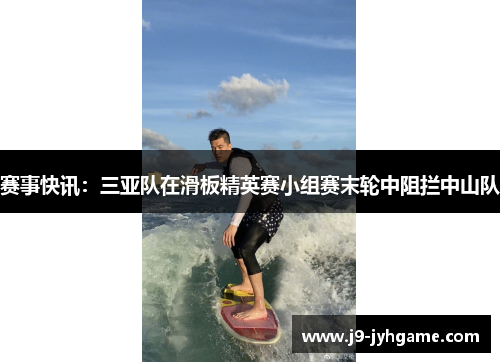赛事快讯：三亚队在滑板精英赛小组赛末轮中阻拦中山队