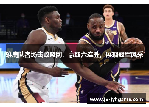 雄鹿队客场击败篮网，豪取六连胜，展现冠军风采