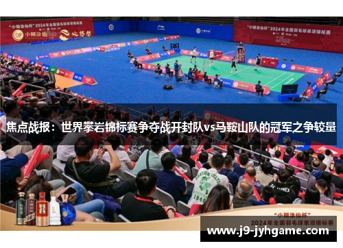 焦点战报：世界攀岩锦标赛争夺战开封队vs马鞍山队的冠军之争较量