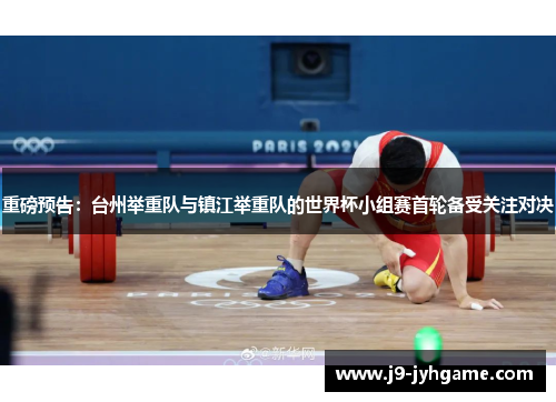 重磅预告：台州举重队与镇江举重队的世界杯小组赛首轮备受关注对决